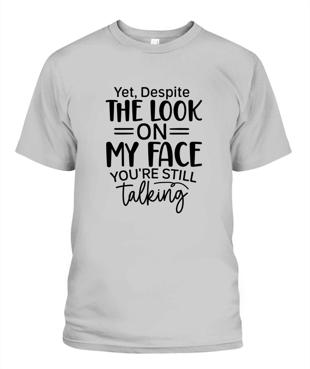 Unisex T-Shirt |Yet despite the look on my face you are still talking