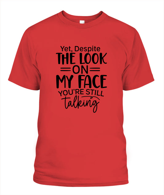 Unisex T-Shirt |Yet despite the look on my face you are still talking