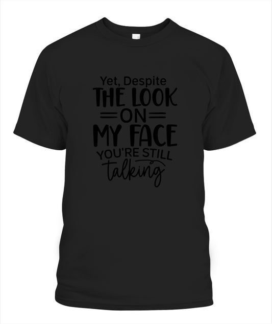 Unisex T-Shirt |Yet despite the look on my face you are still talking